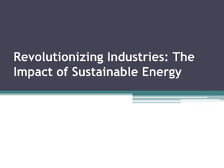 Revolutionizing Industries: The
Impact of Sustainable Energy
 