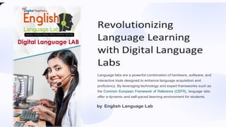 Revolutionizing
Language Learning
with Digital Language
Labs
Language labs are a powerful combination of hardware, software, and
interactive tools designed to enhance language acquisition and
proficiency. By leveraging technology and expert frameworks such as
the Common European Framework of Reference (CEFR), language labs
offer a dynamic and self-paced learning environment for students.
by English Language Lab
 