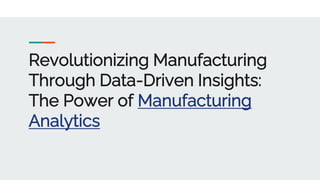 Revolutionizing Manufacturing
Through Data-Driven Insights:
The Power of Manufacturing
Analytics
 