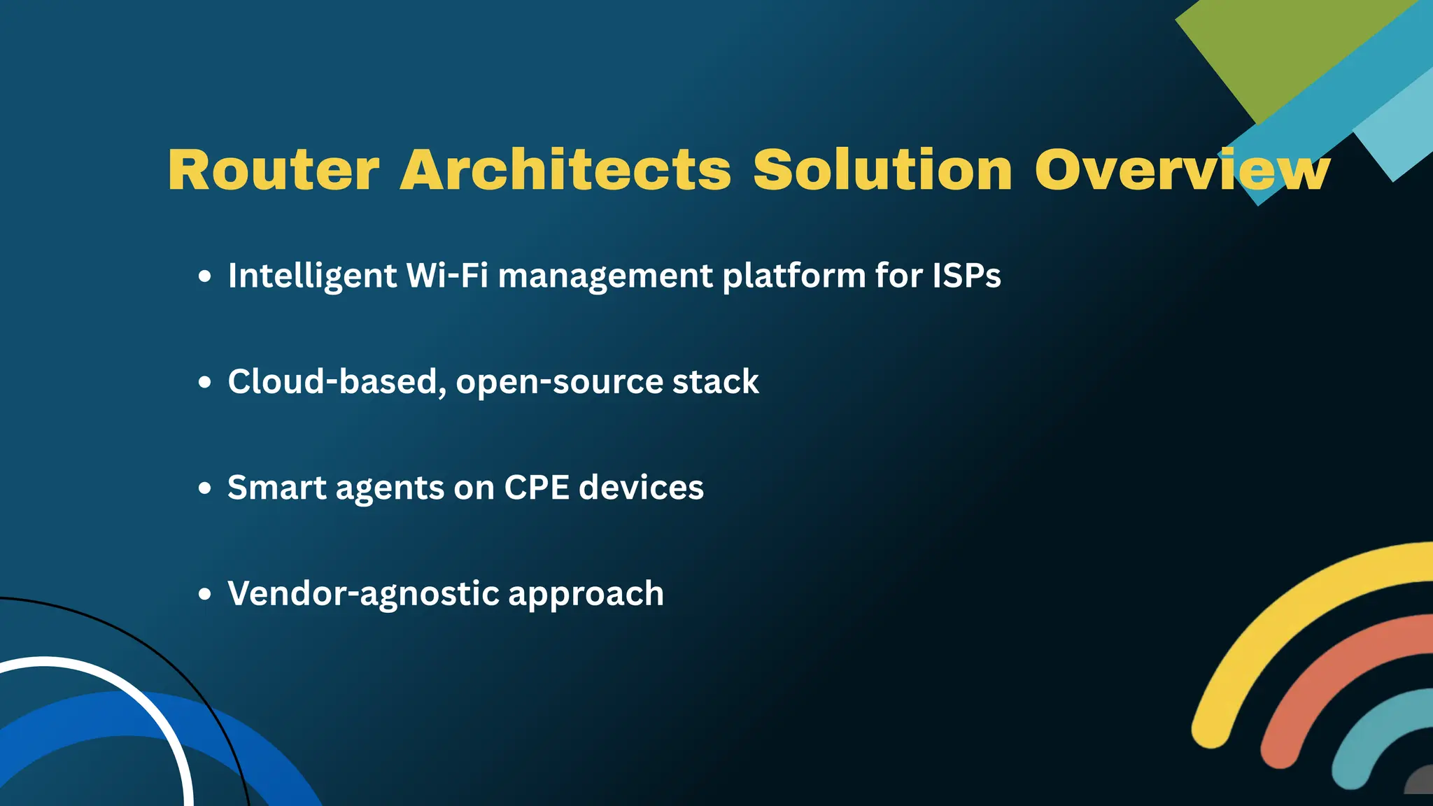 Router Architects Solution Overview
Intelligent Wi-Fi management platform for ISPs
Cloud-based, open-source stack
Smart agents on CPE devices
Vendor-agnostic approach
 