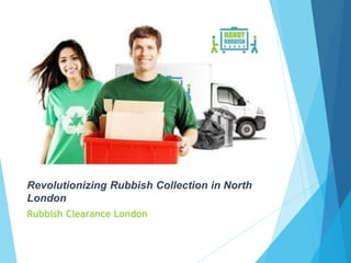 Revolutionizing Rubbish Collection in North
London
Rubbish Clearance London
 
