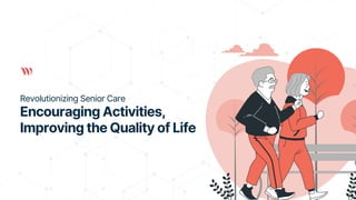 Revolutionizing Senior Care
Encouraging Activities,
Improving the Quality of Life
 