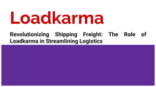 Loadkarma
Revolutionizing Shipping Freight: The Role of
Loadkarma in Streamlining Logistics
 