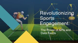 Revolutionizing
Sports
Engagement:
The Power of APIs and
Data Feeds
 