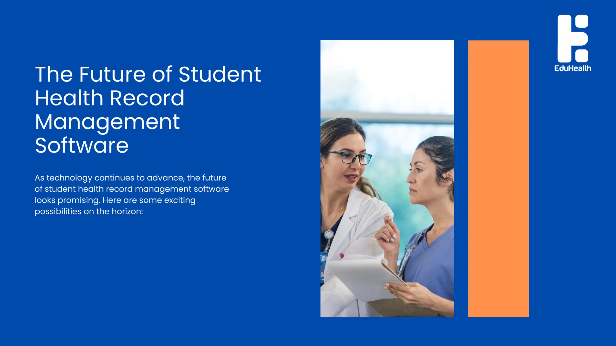 The Future of Student
Health Record
Management
Software
As technology continues to advance, the future
of student health record management software
looks promising. Here are some exciting
possibilities on the horizon:
 