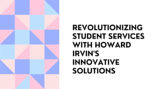 REVOLUTIONIZING
STUDENT SERVICES
WITH HOWARD
IRVIN'S
INNOVATIVE
SOLUTIONS
 