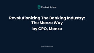 Revolutionizing The Banking Industry:
The Monzo Way
by CPO, Monzo
productschool.com
 