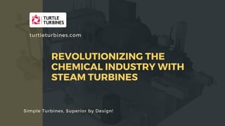 APPLICATION OF STEAM TURBINES IN TRIGENERATION -HEATING, COOLING AND POWER
Simple Turbines, Superior by Design!
turtleturbines.com
REVOLUTIONIZING THE
CHEMICAL INDUSTRY WITH
STEAM TURBINES
 