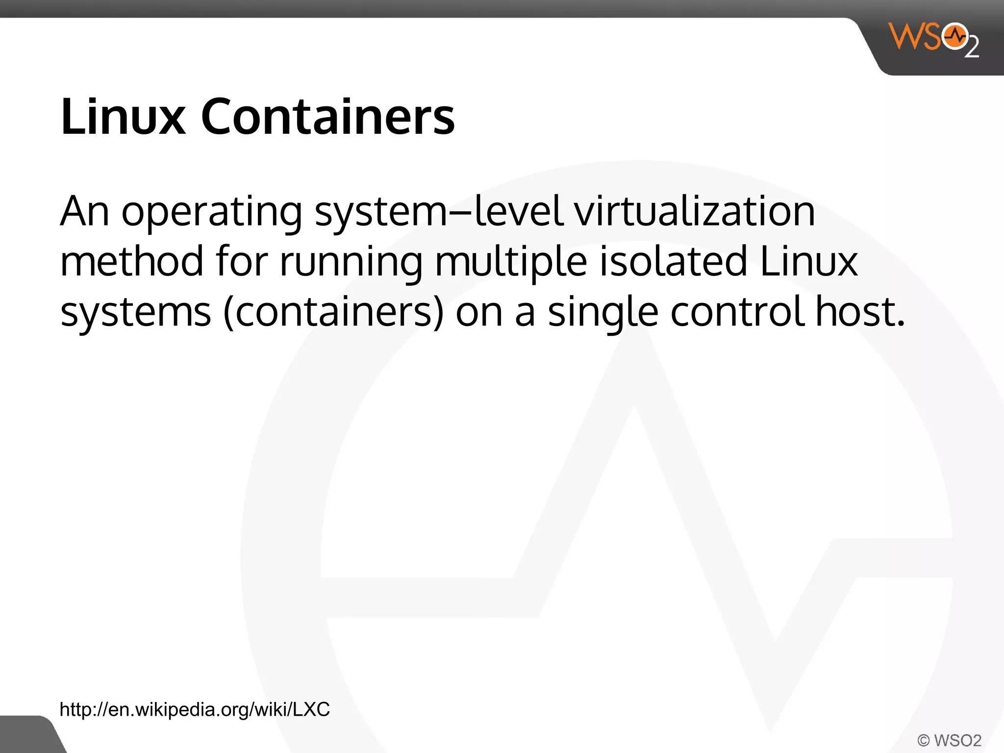 Linux Containers 
An operating system–level virtualization 
method for running multiple isolated Linux 
systems (containers) on a single control host. 
http://en.wikipedia.org/wiki/LXC 
 