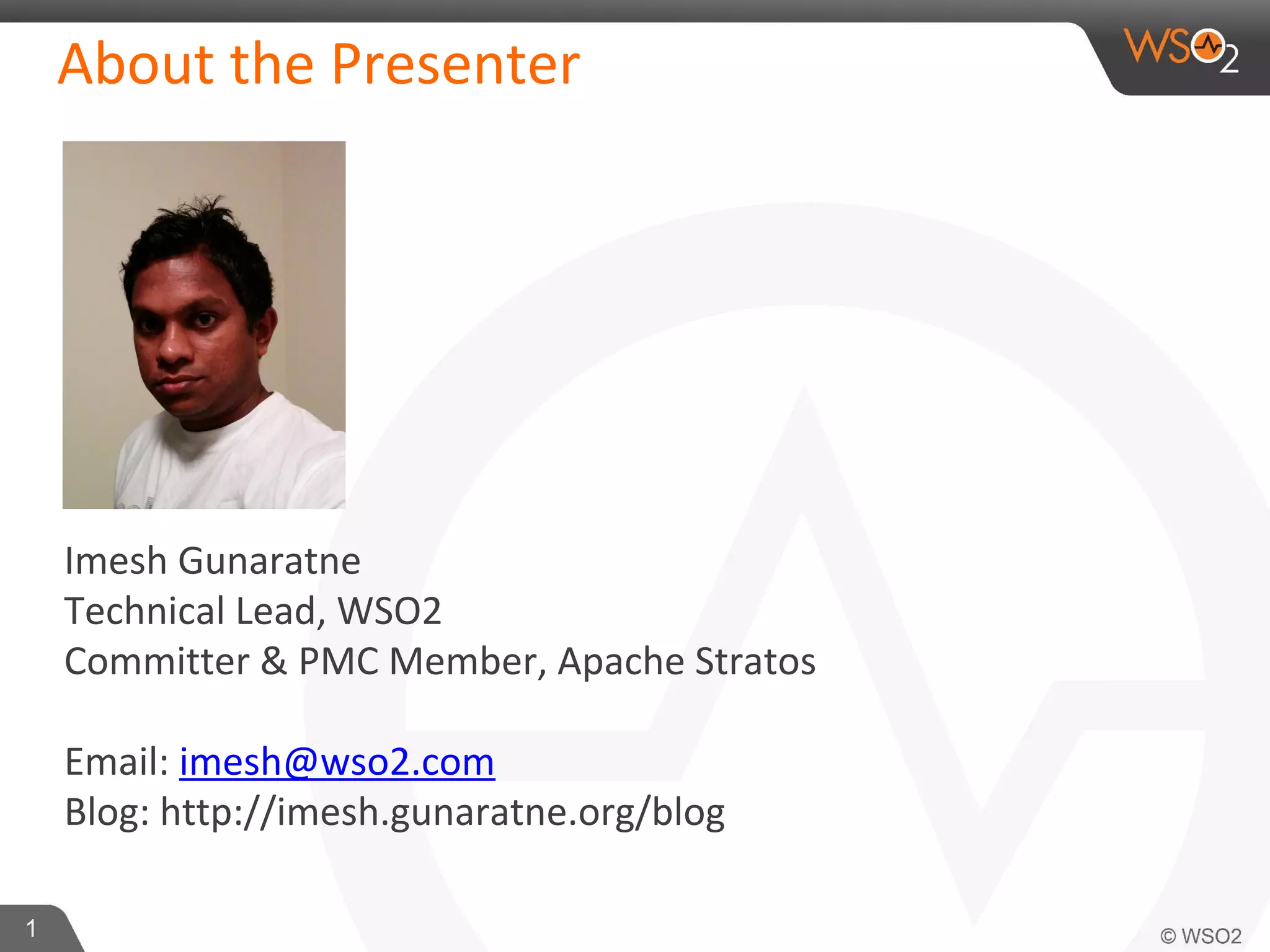 About the Presenter 
Imesh Gunaratne 
Technical Lead, WSO2 
Committer & PMC Member, Apache Stratos 
Email: imesh@wso2.com 
Blog: http://imesh.gunaratne.org/blog 
1 
 