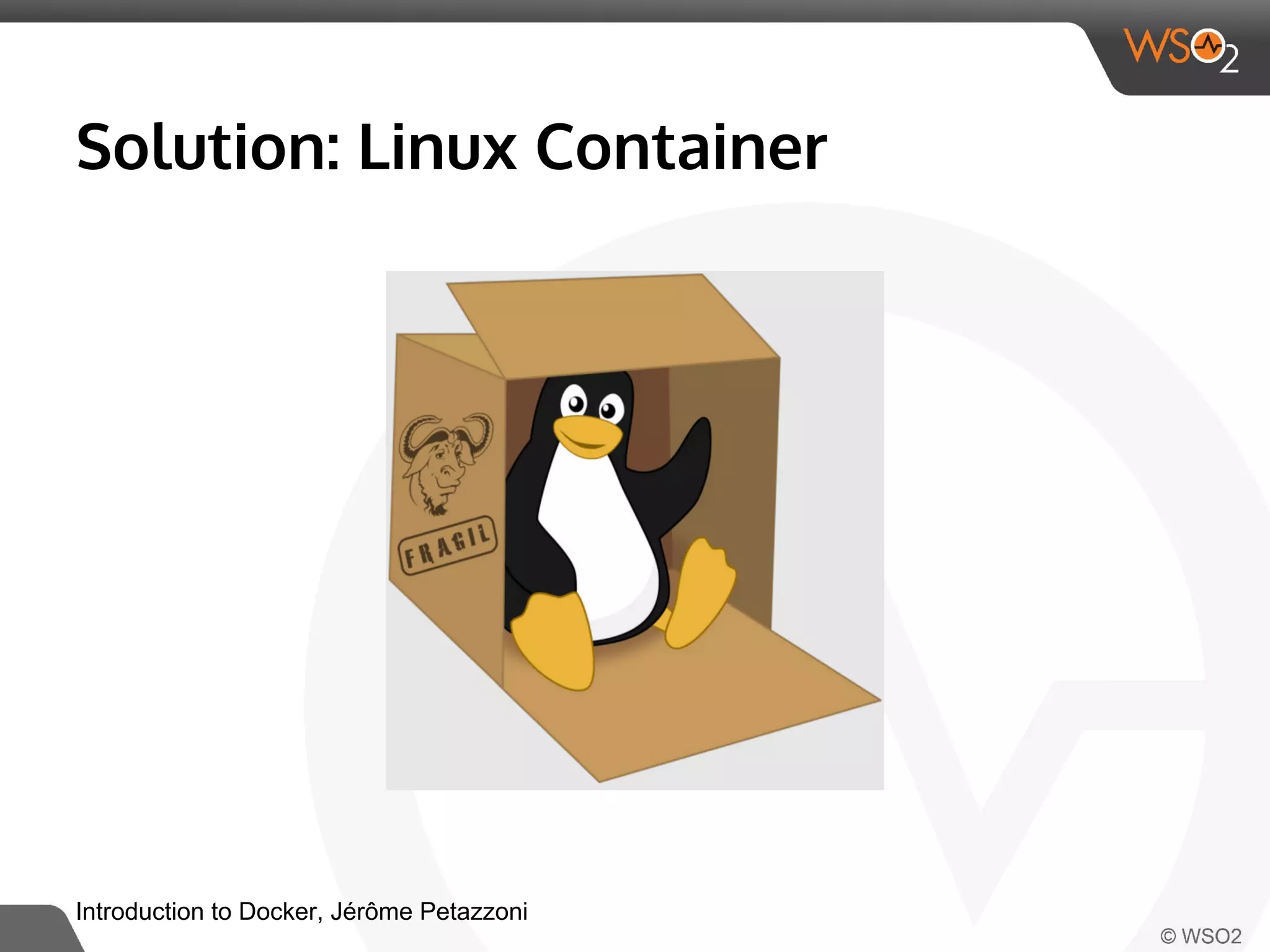 Solution: Linux Container 
Introduction to Docker, Jérôme Petazzoni 
 
