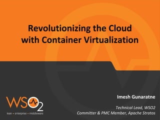 Revolutionizing the Cloud 
with Container Virtualization 
Imesh Gunaratne 
Technical Lead, WSO2 
Committer & PMC Member, Apache Stratos 
 