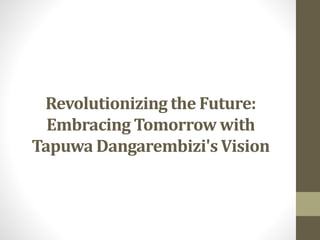Revolutionizing the Future:
Embracing Tomorrow with
Tapuwa Dangarembizi's Vision
 