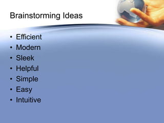 Brainstorming Ideas

•   Efficient
•   Modern
•   Sleek
•   Helpful
•   Simple
•   Easy
•   Intuitive
 