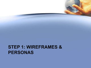 STEP 1: WIREFRAMES &
PERSONAS
 