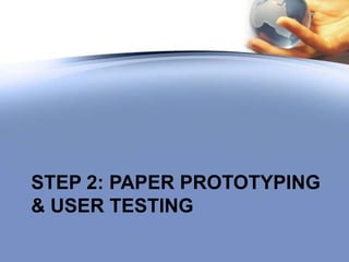 STEP 2: PAPER PROTOTYPING
& USER TESTING
 