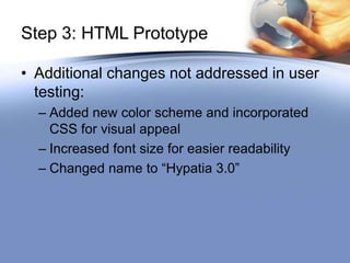 Step 3: HTML Prototype

• Additional changes not addressed in user
  testing:
  – Added new color scheme and incorporated
    CSS for visual appeal
  – Increased font size for easier readability
  – Changed name to “Hypatia 3.0”
 