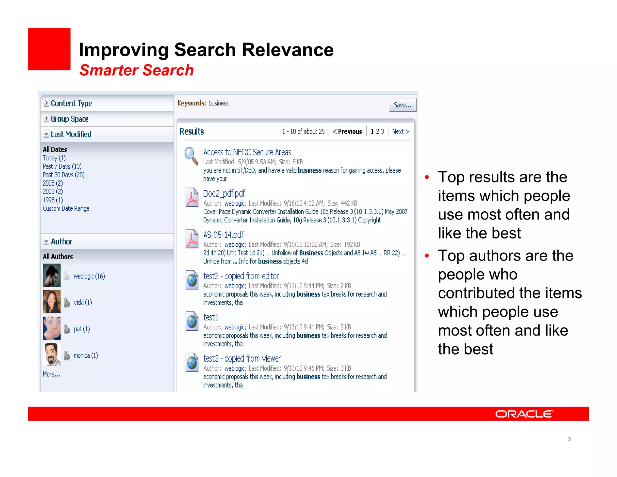 Improving Search Relevance
Smarter Search




                             • Top results are the
                               items which people
                               use most often and
                               like the best
                             • Top authors are the
                               people who
                               contributed the items
                               which people use
                               most often and like
                               the best




                                                 9
 