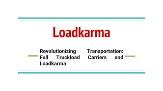 Loadkarma
Revolutionizing Transportation:
Full Truckload Carriers and
Loadkarma
 