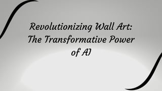 Revolutionizing Wall Art:
The Transformative Power
of AI
 