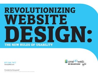 REVOLUTIONIZING
WEBSITE
DESIGN:
THE NEW RULES OF USABILITY




877.568.7477
OneUpWeb.com



Provided by Oneupweb®
©2010—All Information in This Document is Copyright Protected and the Property of Oneupweb®
 