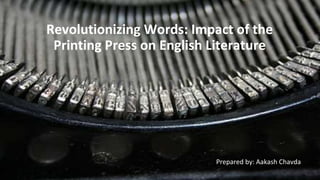 Revolutionizing Words: Impact of the
Printing Press on English Literature
Prepared by: Aakash Chavda
 