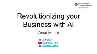 Revolutionizing your
Business with AI
Omar Maher
/OMaher
@OmarAITips
/OmarMaherAI
 