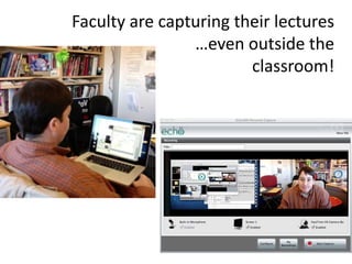 Faculty are capturing their lectures
                …even outside the
                        classroom!
 