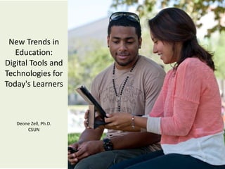 New Trends in
   Education:
Digital Tools and
Technologies for
Today's Learners

                       Deone Zell
   Deone Zell, Ph.D.
       CSUN
 