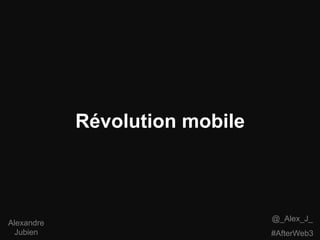 Révolution mobile



                                @_Alex_J_
Alexandre
 Jubien                         #AfterWeb3
 