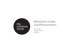 [R]evolution of data:
quantifying emotion.
Keren Phillips
Strategy Director
@kerenyp
 
