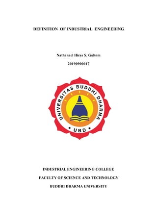 DEFINITION OF INDUSTRIAL ENGINEERING
Nathanael Hiras S. Gultom
20190900017
INDUSTRIAL ENGINEERING COLLEGE
FACULTY OF SCIENCE AND TECHNOLOGY
BUDDHI DHARMA UNIVERSITY
 