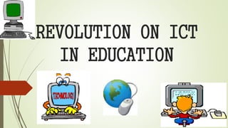 REVOLUTION ON ICT
IN EDUCATION
 