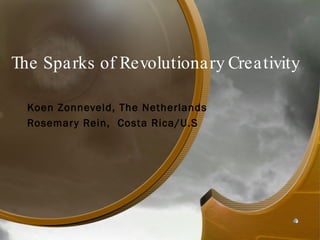 Koen Zonneveld, The Netherlands Rosemary Rein,  Costa Rica/U.S The Sparks of Revolutionary Creativity 