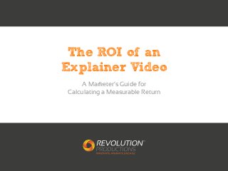 The ROI of an
Explainer Video
A Marketer’s Guide for
Calculating a Measurable Return
 