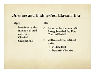 Opening and Ending-Post Classical Era
                 End
                 
   Invasions by the nomadic
                    Mongols ended the Post
                    Classical Period
                 
   Collapse of two political
                    units
                    
   Middle East
                    
   Byzantine Empire
 