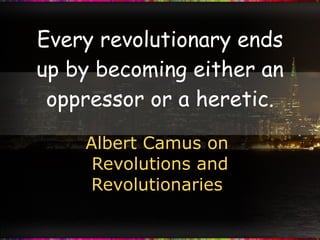 Every revolutionary ends up by becoming either an oppressor or a heretic. Albert Camus on  Revolutions and Revolutionaries  