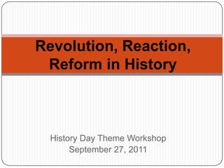 Revolution, Reaction, Reform in History  History Day Theme Workshop September 27, 2011 