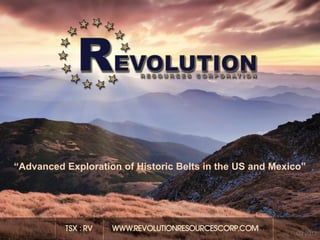 REVOLUTION RESOURCES
           CORP.
        CORPORATE PRESENTATION
“Advanced Exploration of Historic Belts in the US and Mexico”
           OCTOBER 2010 MOCK-UP


                                                                1

                                                          Q2 2012
 