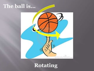 The ball is… 
Rotating 
 