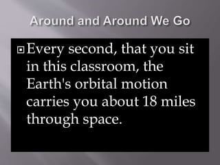 Every second, that you sit 
in this classroom, the 
Earth's orbital motion 
carries you about 18 miles 
through space. 
 