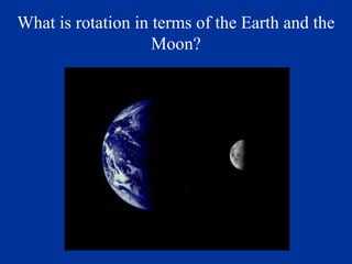 What is rotation in terms of the Earth and the
                    Moon?
 