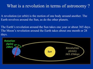 What is a revolution in terms of astronomy ?

A revolution (or orbit) is the motion of one body around another. The
Earth revolves around the Sun, as do the other planets.

The Earth’s revolution around the Sun takes one year or about 365 days.
The Moon’s revolution around the Earth takes about one month or 28
days.
 