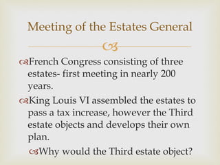 French Congress consisting of three estates- first meeting in nearly 200 years.  King Louis VI assembled the estates to pass a tax increase, however the Third estate objects and develops their own plan.  Why would the Third estate object? Meeting of the Estates General 