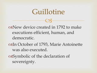 New device created in 1792 to make executions efficient, human, and democratic.  In October of 1793, Marie Antoinette was also executed.  Symbolic of the declaration of sovereignty.  Guillotine 