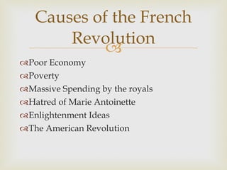 Poor Economy Poverty Massive Spending by the royals Hatred of Marie Antoinette Enlightenment Ideas The American Revolution Causes of the French Revolution 