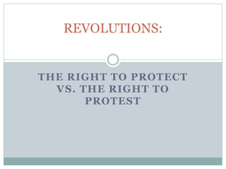 THE RIGHT TO PROTECT
VS. THE RIGHT TO
PROTEST
REVOLUTIONS:
 