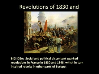 Revolutions of 1830 and 1848 BIG IDEA:  Social and political discontent sparked revolutions in France in 1830 and 1848, which in turn inspired revolts in other parts of Europe. 