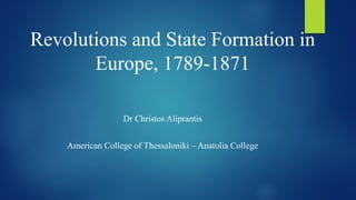 Revolutions and State Formation in
Europe, 1789-1871
Dr Christos Aliprantis
American College of Thessaloniki – Anatolia College
 