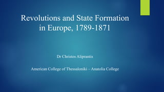 Revolutions and State Formation
in Europe, 1789-1871
Dr Christos Aliprantis
American College of Thessaloniki – Anatolia College
 